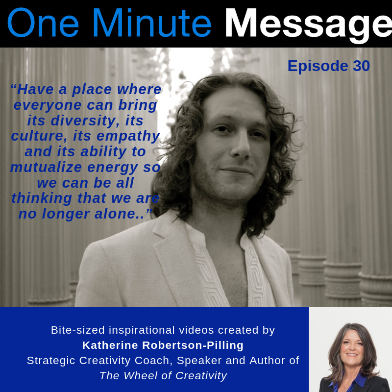 Yonathan Parienti CEO, Horyou And Social Impact Entrepreneur shares his One Minute Message with Katherine Robertson-Pilling, Creativity Coach and Author, Wheel of Creativity