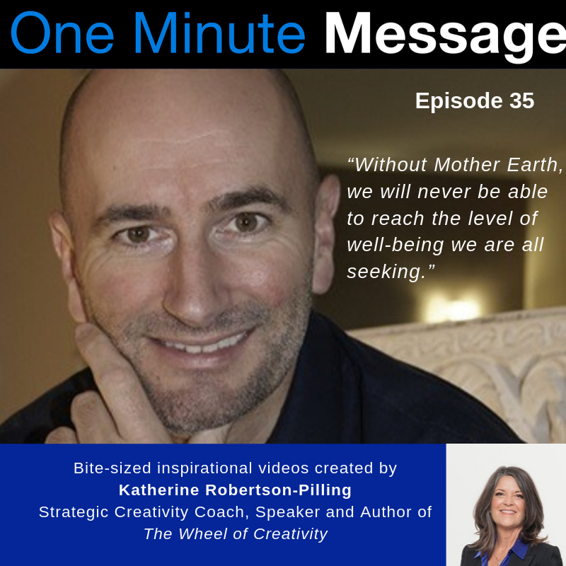 Alexandre Lemille, System Thinker in Human Prosperity shares his One Minute Message in Episode 35 of the series created by Katherine Robertson-Pilling, Strategic Creativity Coach and Author, “Wheel of Creativity”.