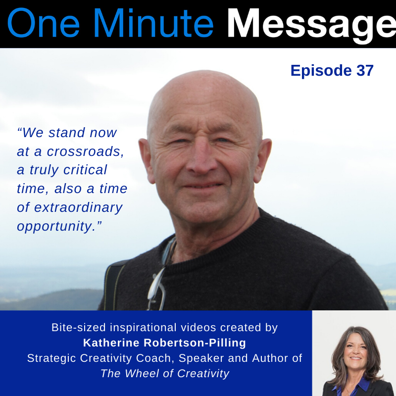Mac Macartney, author, activist, and international speaker shares his One Minute Message in Episode 36 of the series created by Katherine Robertson-Pilling, Strategic Creative Coach and author of “Wheel Of Creativity”.